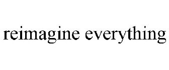 REIMAGINE EVERYTHING
