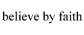 BELIEVE BY FAITH
