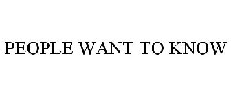 PEOPLE WANT TO KNOW