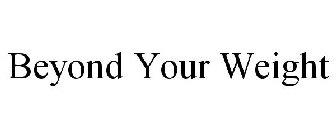 BEYOND YOUR WEIGHT