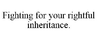 FIGHTING FOR YOUR RIGHTFUL INHERITANCE.