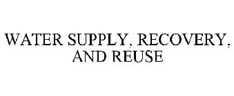 WATER SUPPLY, RECOVERY, AND REUSE