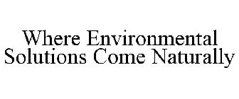 WHERE ENVIRONMENTAL SOLUTIONS COME NATURALLY