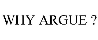 WHY ARGUE ?