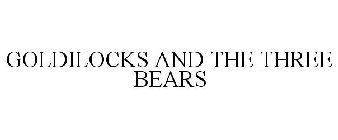 GOLDILOCKS AND THE THREE BEARS