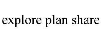EXPLORE PLAN SHARE