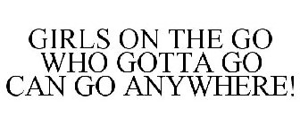 GIRLS ON THE GO WHO GOTTA GO CAN GO ANYWHERE!