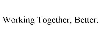 WORKING TOGETHER, BETTER.