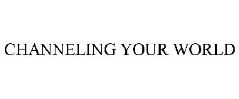 CHANNELING YOUR WORLD