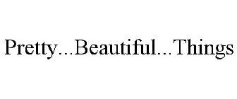 PRETTY...BEAUTIFUL...THINGS