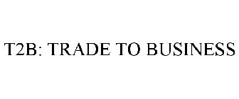 T2B: TRADE TO BUSINESS