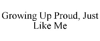 GROWING UP PROUD, JUST LIKE ME