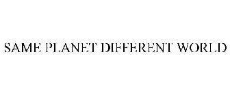 SAME PLANET DIFFERENT WORLD