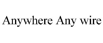 ANYWHERE ANY WIRE
