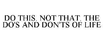 DO THIS. NOT THAT THE DO'S & DON'TS OF LIFE