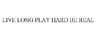 LIVE LONG PLAY HARD BE REAL