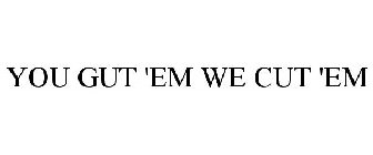 YOU GUT 'EM WE CUT 'EM