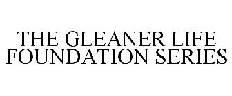 THE GLEANER LIFE FOUNDATION SERIES