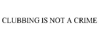 CLUBBING IS NOT A CRIME