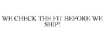WE CHECK THE FIT BEFORE WE SHIP!