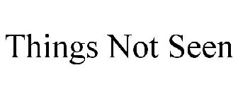 THINGS NOT SEEN