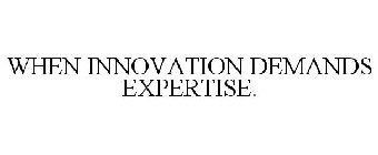 WHEN INNOVATION DEMANDS EXPERTISE.