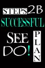 STEPS 2 B SUCCESSFUL SEE PLAN DO!