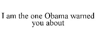 I AM THE ONE OBAMA WARNED YOU ABOUT