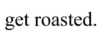 GET ROASTED.