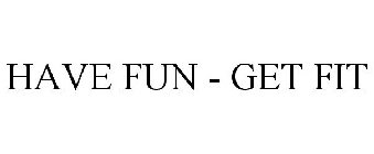 HAVE FUN - GET FIT