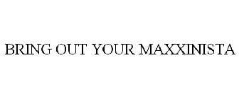BRING OUT YOUR MAXXINISTA