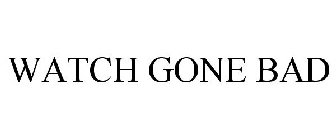 WATCH GONE BAD