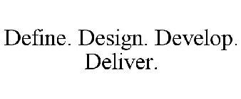 DEFINE. DESIGN. DEVELOP. DELIVER.