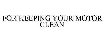 FOR KEEPING YOUR MOTOR CLEAN