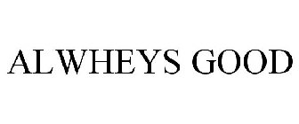 ALWHEYS GOOD