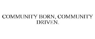 COMMUNITY BORN, COMMUNITY DRIVEN.