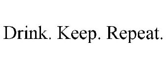 DRINK. KEEP. REPEAT.