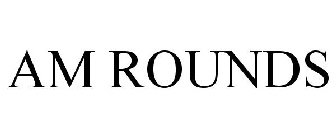 AM ROUNDS