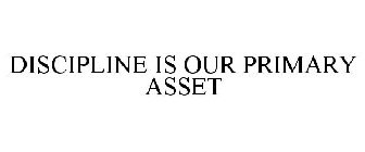 DISCIPLINE IS OUR PRIMARY ASSET