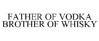 FATHER OF VODKA BROTHER OF WHISKY