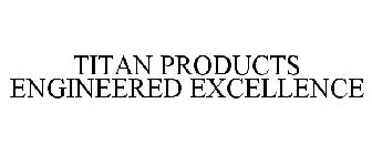 TITAN PRODUCTS ENGINEERED EXCELLENCE