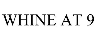 WHINE AT 9