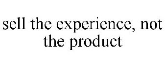 SELL THE EXPERIENCE, NOT THE PRODUCT