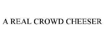 A REAL CROWD CHEESER