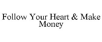 FOLLOW YOUR HEART & MAKE MONEY