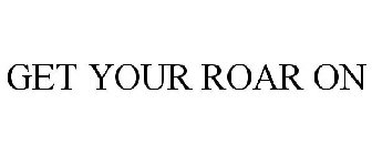 GET YOUR ROAR ON