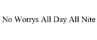 NO WORRYS ALL DAY ALL NITE