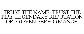 TRUST THE NAME. TRUST THE PIPE. LEGENDARY REPUTATION OF PROVEN PERFORMANCE