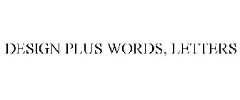 DESIGN PLUS WORDS, LETTERS