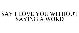 SAY I LOVE YOU WITHOUT SAYING A WORD